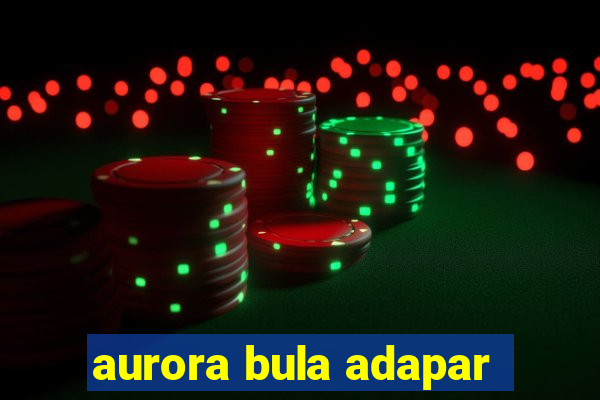 aurora bula adapar